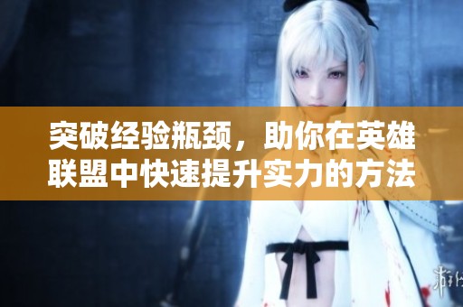 突破经验瓶颈，助你在英雄联盟中快速提升实力的方法分享