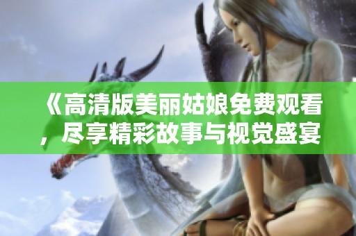 《高清版美丽姑娘免费观看，尽享精彩故事与视觉盛宴》