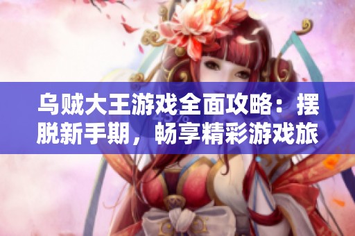 乌贼大王游戏全面攻略：摆脱新手期，畅享精彩游戏旅程