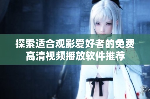 探索适合观影爱好者的免费高清视频播放软件推荐