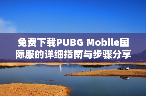 免费下载PUBG Mobile国际服的详细指南与步骤分享