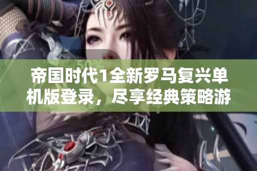 帝国时代1全新罗马复兴单机版登录，尽享经典策略游戏乐趣