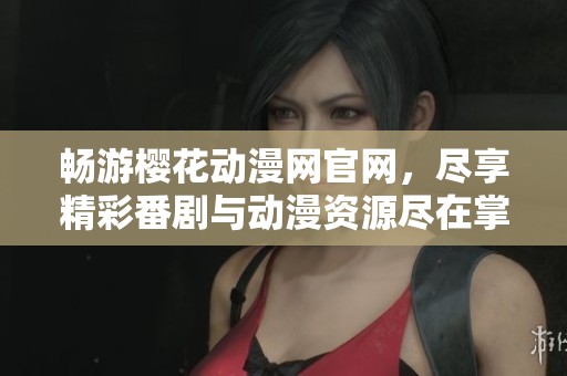 畅游樱花动漫网官网，尽享精彩番剧与动漫资源尽在掌握