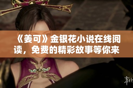 《姜可》金银花小说在线阅读，免费的精彩故事等你来发现