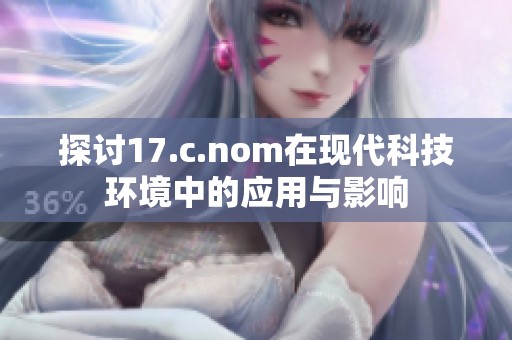 探讨17.c.nom在现代科技环境中的应用与影响