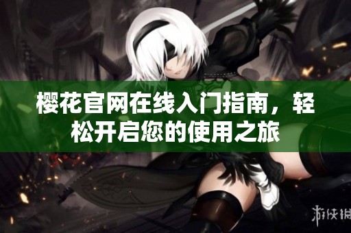 樱花官网在线入门指南，轻松开启您的使用之旅