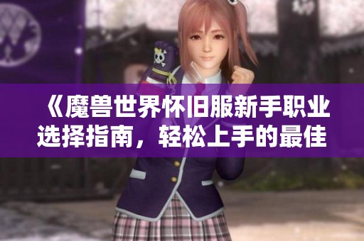 《魔兽世界怀旧服新手职业选择指南，轻松上手的最佳推荐》