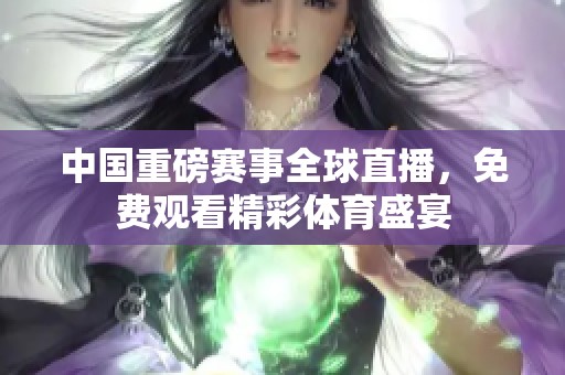 中国重磅赛事全球直播，免费观看精彩体育盛宴