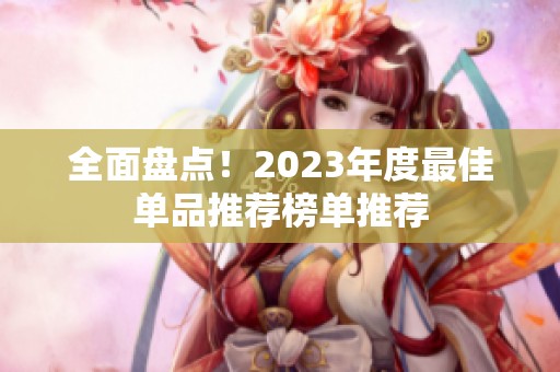 全面盘点！2023年度最佳单品推荐榜单推荐