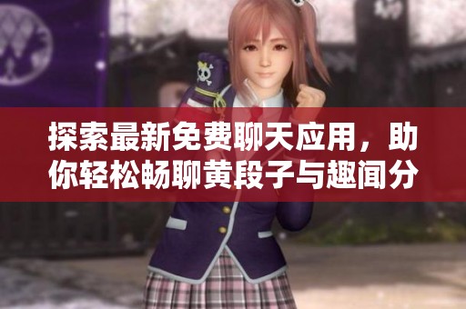 探索最新免费聊天应用，助你轻松畅聊黄段子与趣闻分享