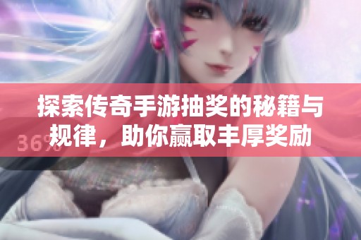 探索传奇手游抽奖的秘籍与规律，助你赢取丰厚奖励