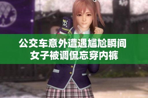 公交车意外遭遇尴尬瞬间 女子被调侃忘穿内裤