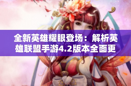 全新英雄耀眼登场：解析英雄联盟手游4.2版本全面更新内容