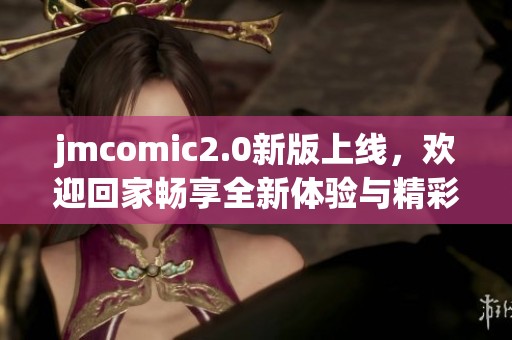 jmcomic2.0新版上线，欢迎回家畅享全新体验与精彩内容