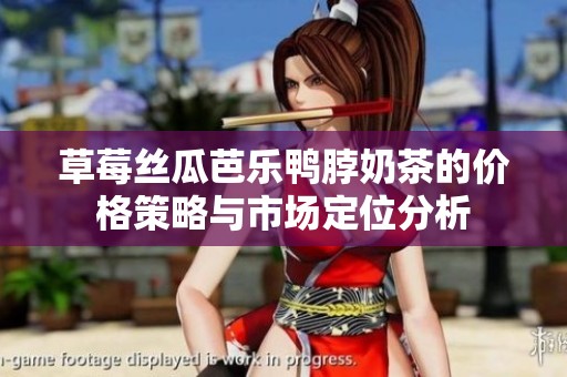 草莓丝瓜芭乐鸭脖奶茶的价格策略与市场定位分析