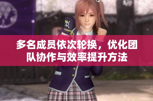 多名成员依次轮换，优化团队协作与效率提升方法