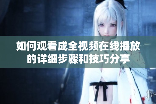如何观看成全视频在线播放的详细步骤和技巧分享
