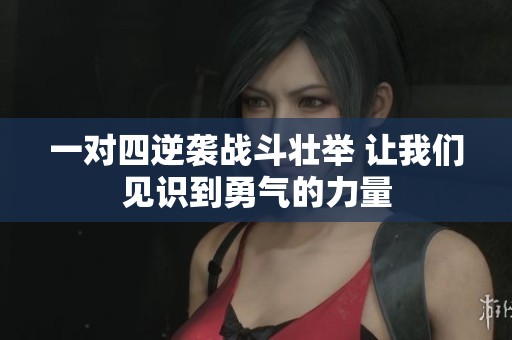 一对四逆袭战斗壮举 让我们见识到勇气的力量