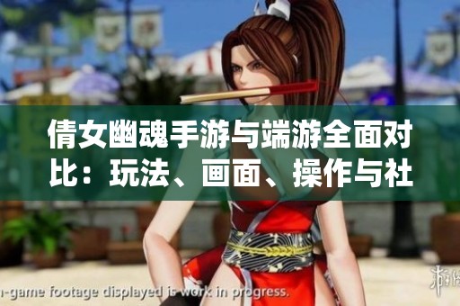 倩女幽魂手游与端游全面对比：玩法、画面、操作与社交系统解析