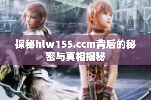 探秘hlw155.ccm背后的秘密与真相揭秘