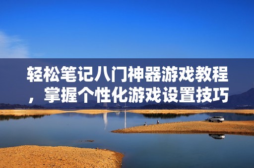 轻松笔记八门神器游戏教程，掌握个性化游戏设置技巧