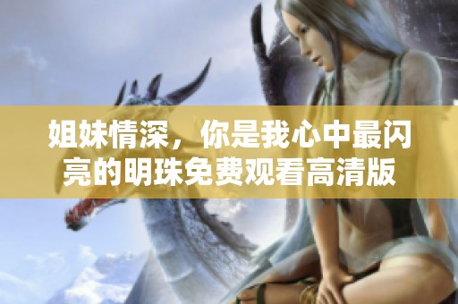 姐妹情深，你是我心中最闪亮的明珠免费观看高清版