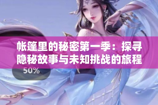 帐篷里的秘密第一季：探寻隐秘故事与未知挑战的旅程