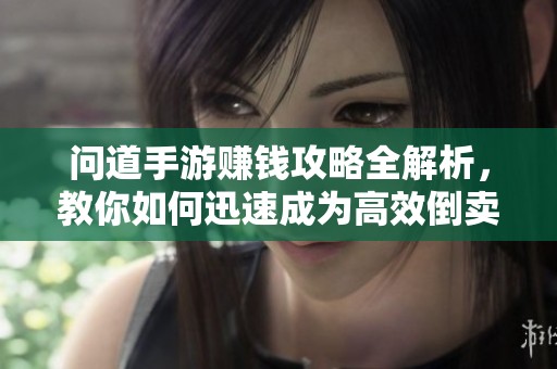 问道手游赚钱攻略全解析，教你如何迅速成为高效倒卖商人