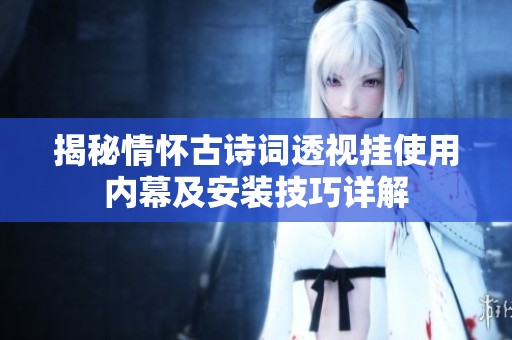 揭秘情怀古诗词透视挂使用内幕及安装技巧详解