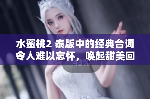 水蜜桃2 泰版中的经典台词令人难以忘怀，唤起甜美回忆