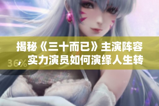 揭秘《三十而已》主演阵容，实力演员如何演绎人生转折点