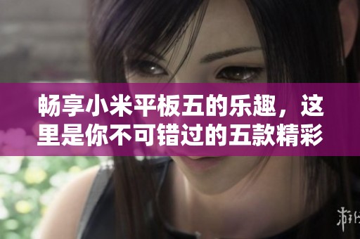 畅享小米平板五的乐趣，这里是你不可错过的五款精彩游戏推荐