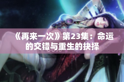 《再来一次》第23集：命运的交错与重生的抉择