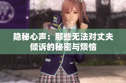 隐秘心声：那些无法对丈夫倾诉的秘密与烦恼