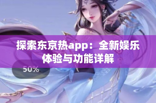 探索东京热app：全新娱乐体验与功能详解