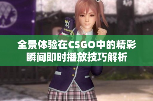 全景体验在CSGO中的精彩瞬间即时播放技巧解析