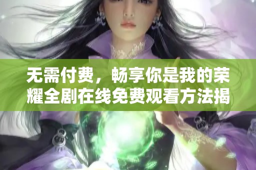 无需付费，畅享你是我的荣耀全剧在线免费观看方法揭秘