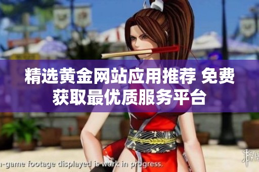 精选黄金网站应用推荐 免费获取最优质服务平台