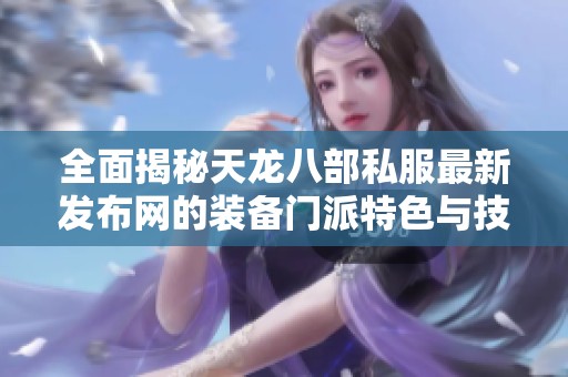 全面揭秘天龙八部私服最新发布网的装备门派特色与技能解析