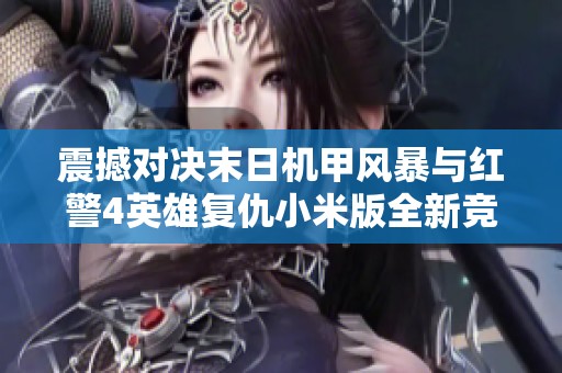 震撼对决末日机甲风暴与红警4英雄复仇小米版全新竞技体验