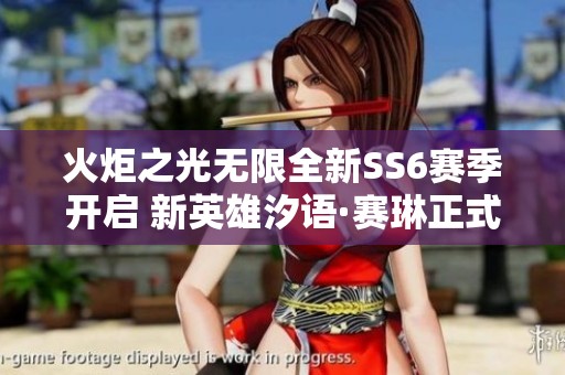 火炬之光无限全新SS6赛季开启 新英雄汐语·赛琳正式登场