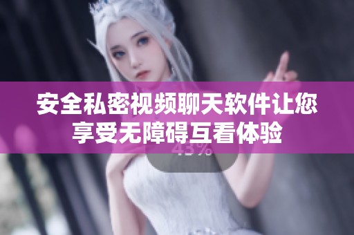 安全私密视频聊天软件让您享受无障碍互看体验