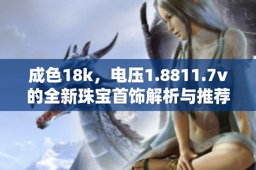成色18k，电压1.8811.7v的全新珠宝首饰解析与推荐
