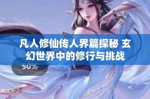 凡人修仙传人界篇探秘 玄幻世界中的修行与挑战