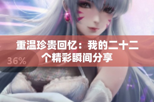 重温珍贵回忆：我的二十二个精彩瞬间分享