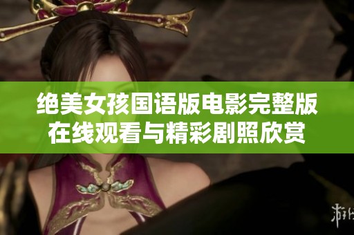 绝美女孩国语版电影完整版在线观看与精彩剧照欣赏