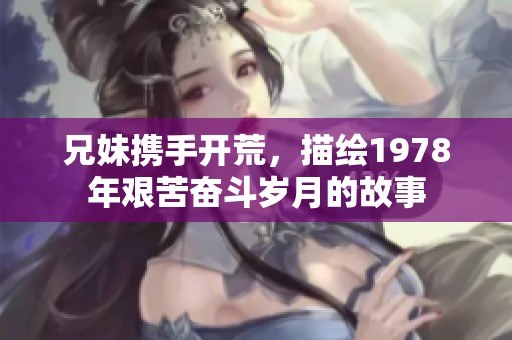 兄妹携手开荒，描绘1978年艰苦奋斗岁月的故事