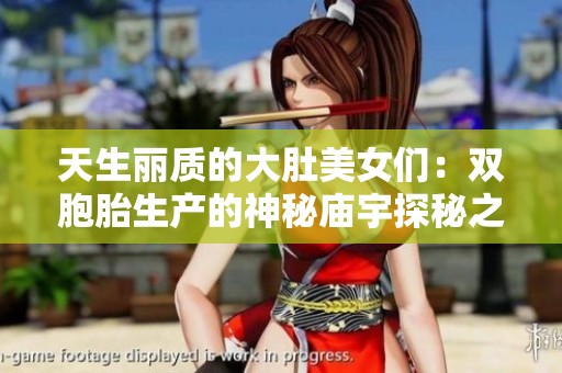 天生丽质的大肚美女们：双胞胎生产的神秘庙宇探秘之旅