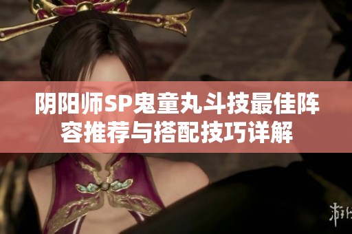 阴阳师SP鬼童丸斗技最佳阵容推荐与搭配技巧详解