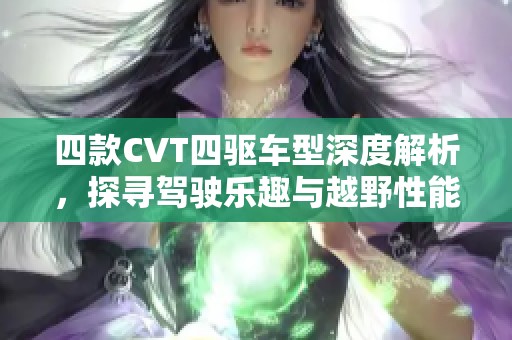 四款CVT四驱车型深度解析，探寻驾驶乐趣与越野性能